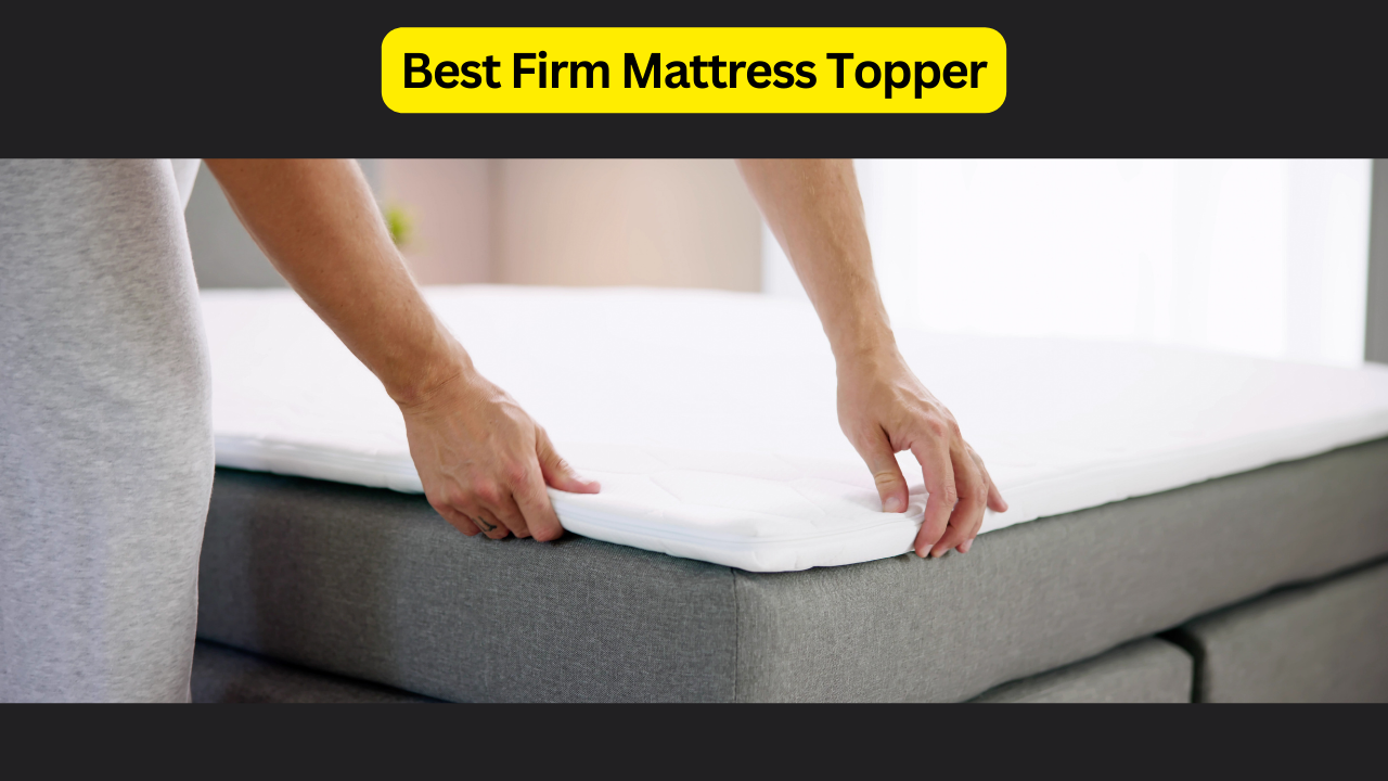 Best Firm Mattress Topper: A Comprehensive Guide