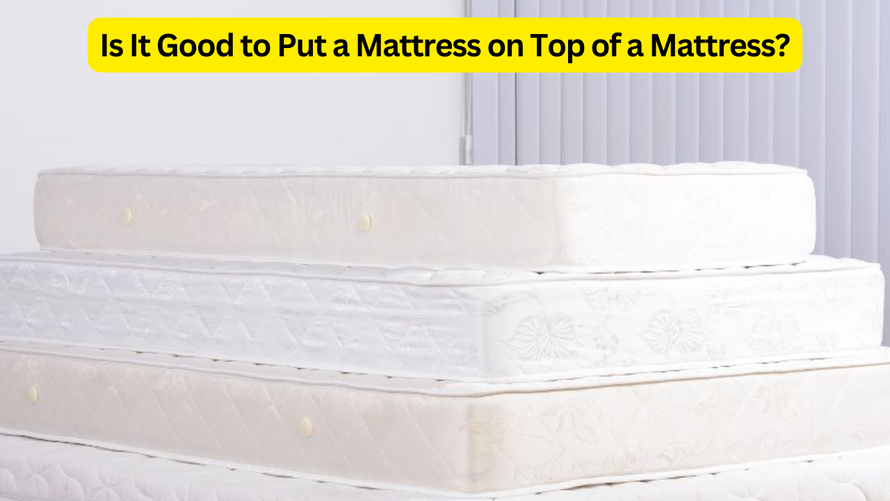 Is It Good to Put a Mattress on Top of a Mattress?