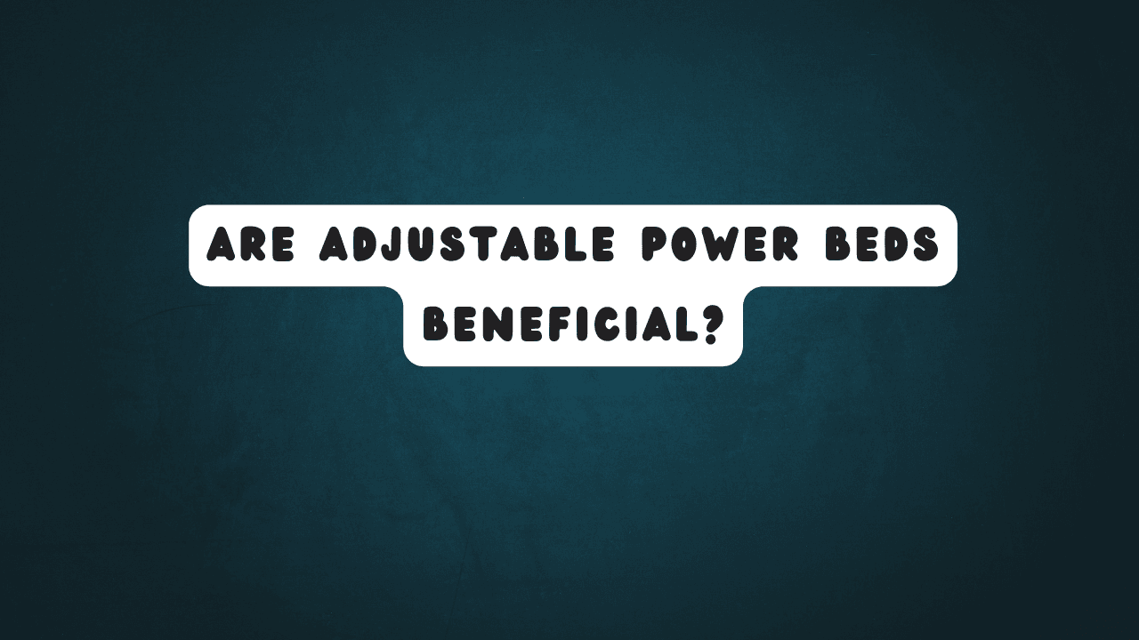 Are Adjustable Power Beds Beneficial? 3 Are Adjustable Power Beds Beneficial?