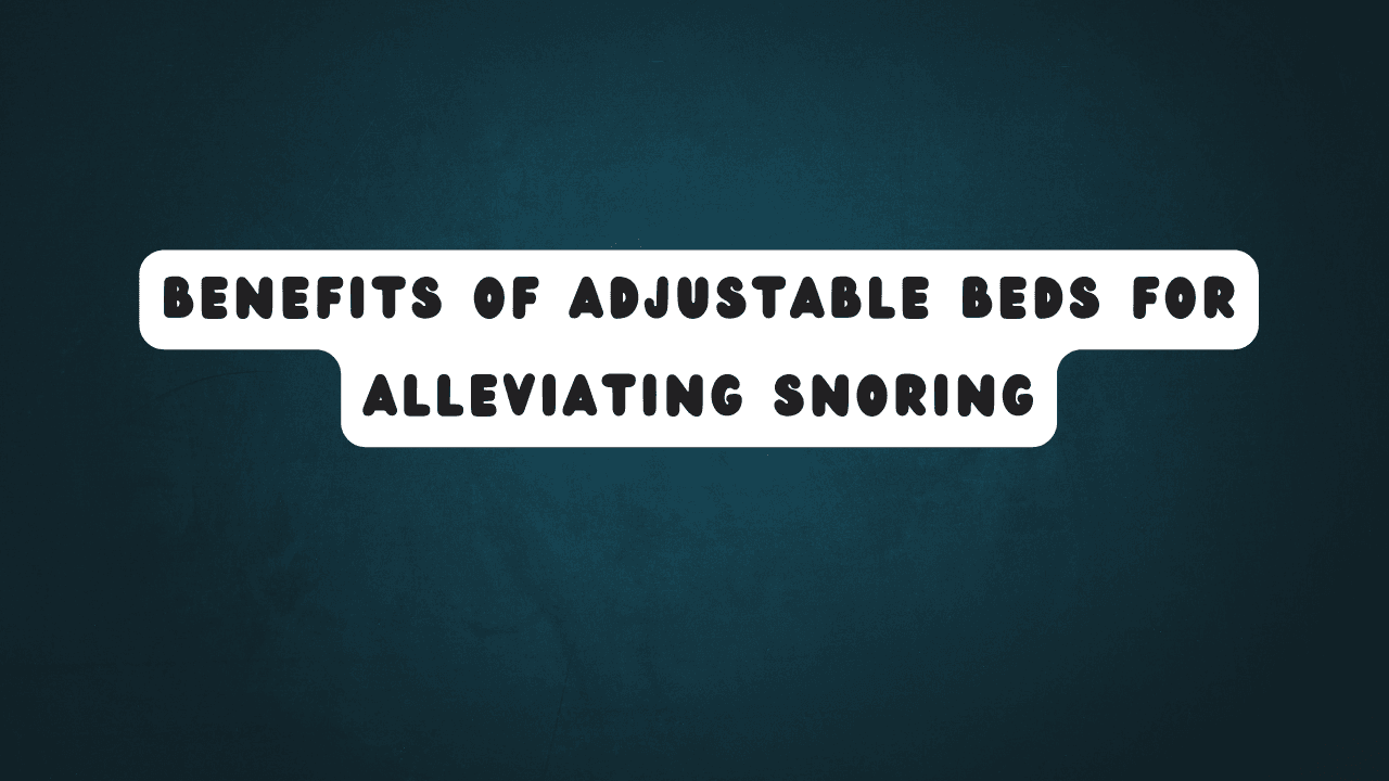 Benefits of Adjustable Beds for Alleviating Snoring 1 Benefits of Adjustable Beds for Alleviating Snoring