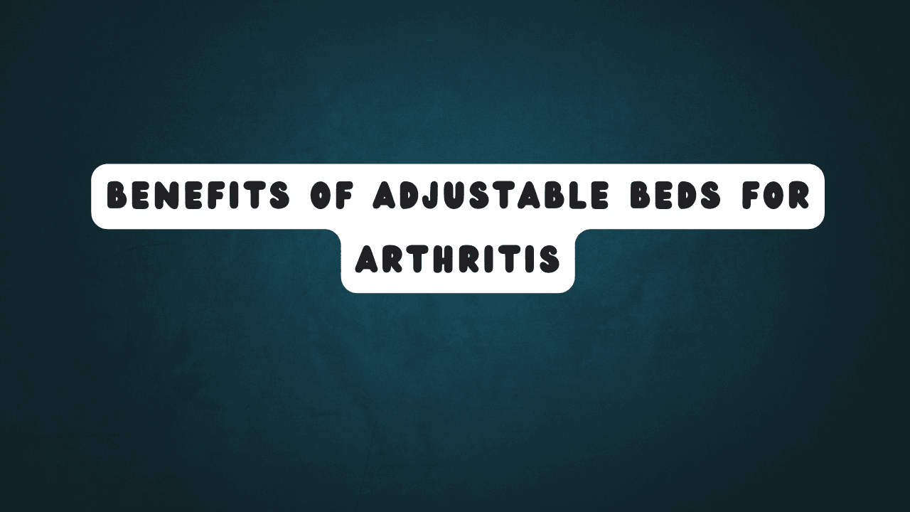Benefits of Adjustable Beds for Arthritis