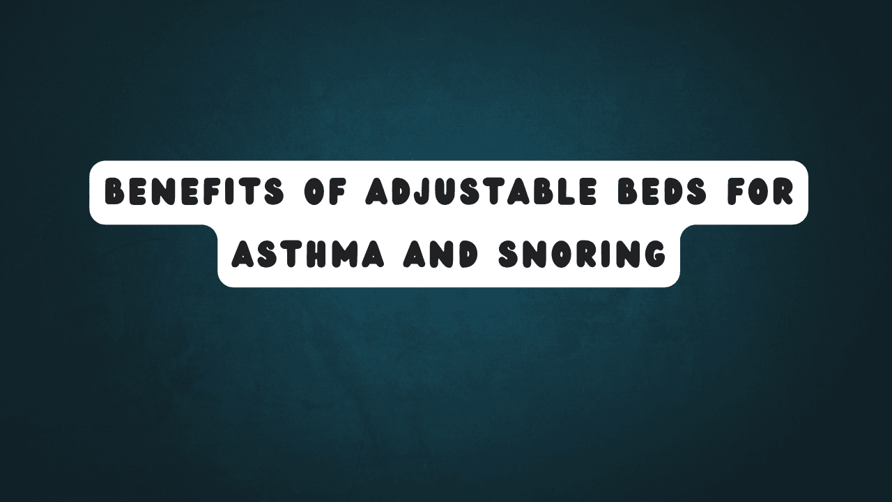 Benefits of Adjustable Beds for Asthma and Snoring