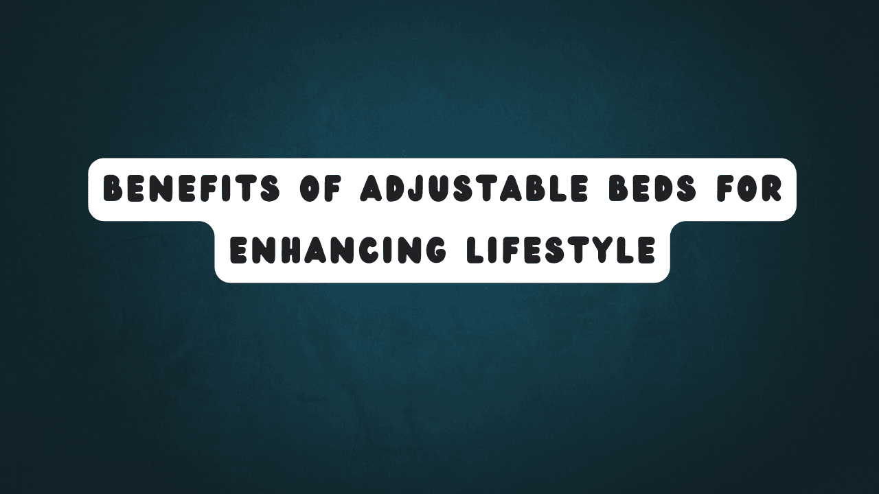 Benefits of Adjustable Beds for Enhancing Lifestyle 1 Benefits of Adjustable Beds for Enhancing Lifestyle
