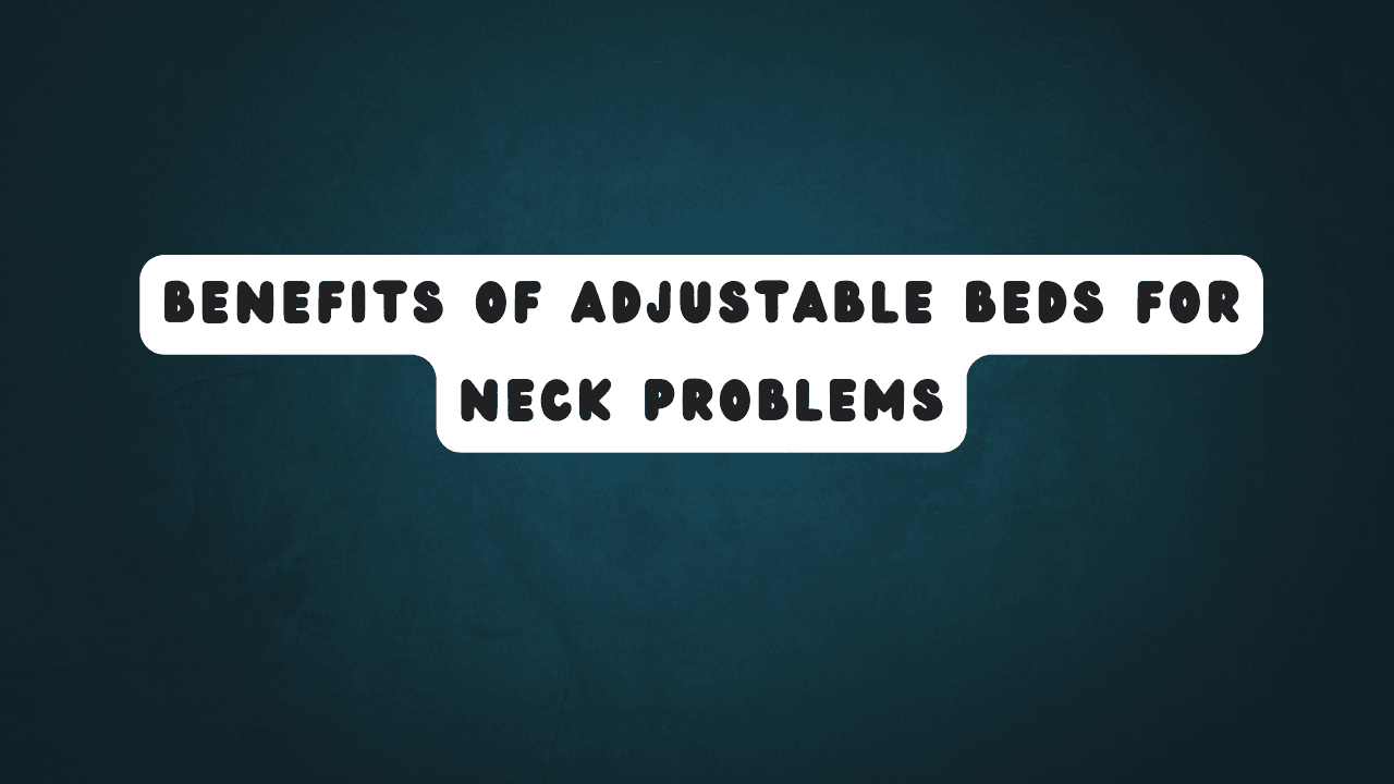 Benefits of Adjustable Beds for Neck Problems 5 Benefits of Adjustable Beds for Neck Problems