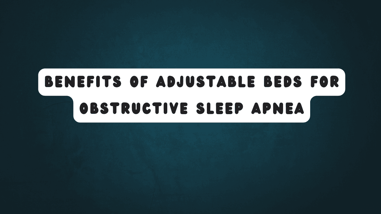 Benefits of Adjustable Beds for Obstructive Sleep Apnea 1 Benefits of Adjustable Beds for Obstructive Sleep Apnea