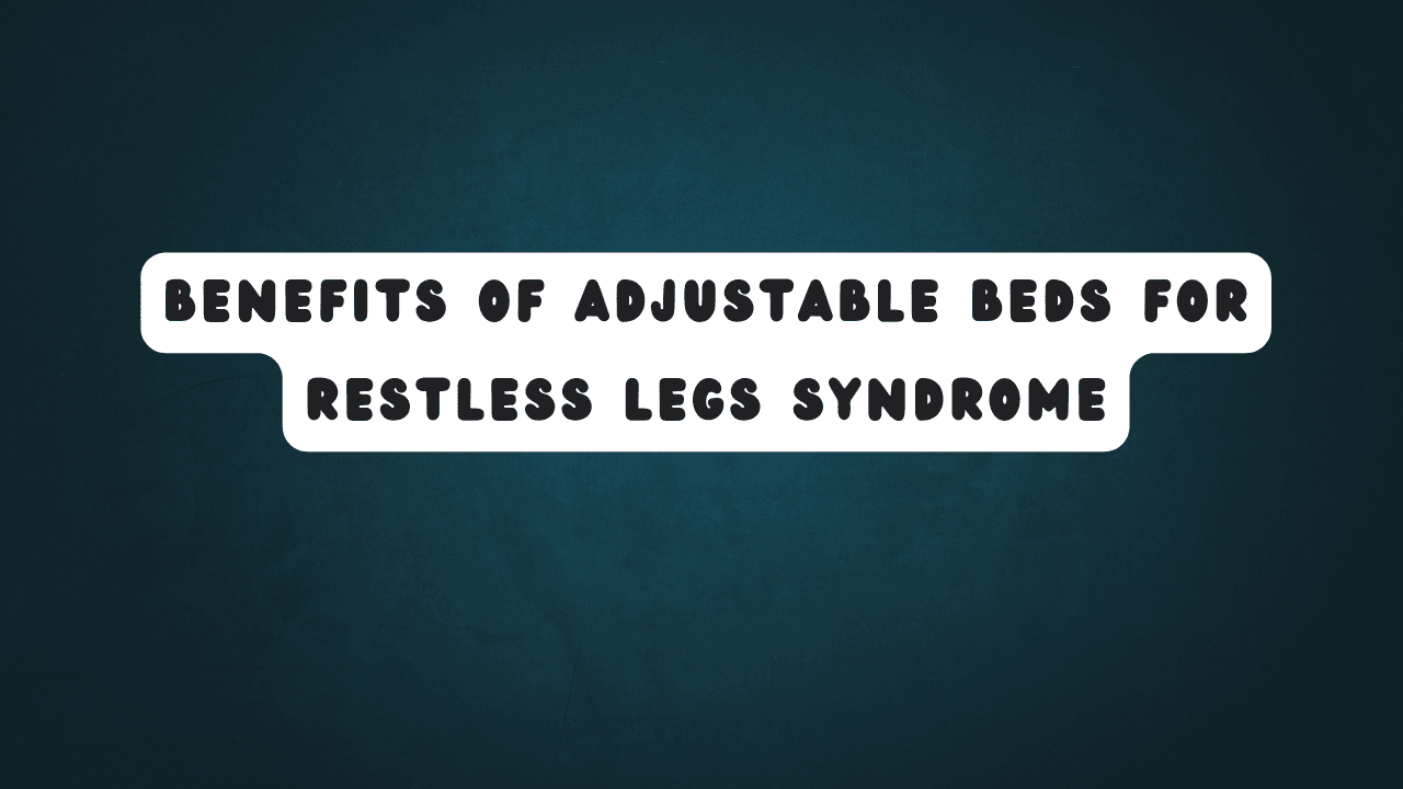 Benefits of Adjustable Beds for Restless Legs Syndrome 1 Benefits of Adjustable Beds for Restless Legs Syndrome