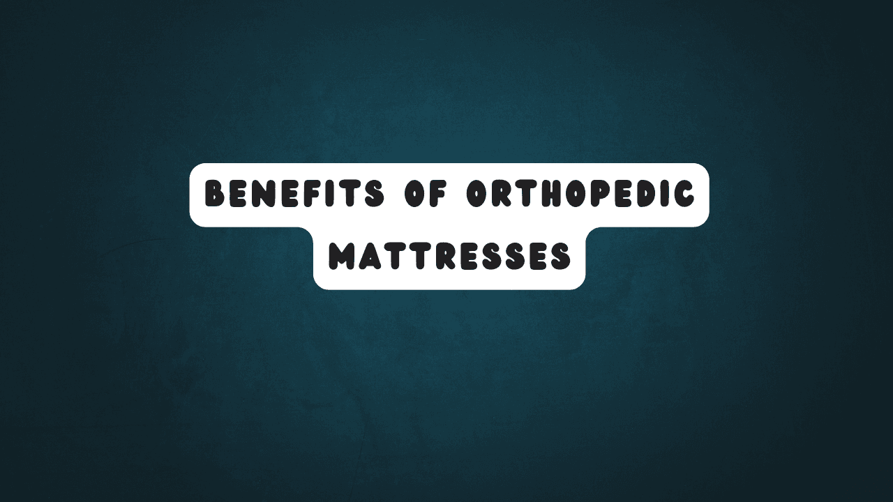 Benefits of Orthopedic Mattresses 8 Benefits of Orthopedic Mattresses