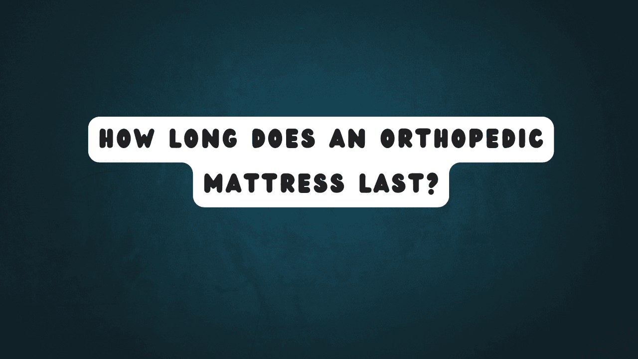 How Long Does an Orthopedic Mattress Last?
