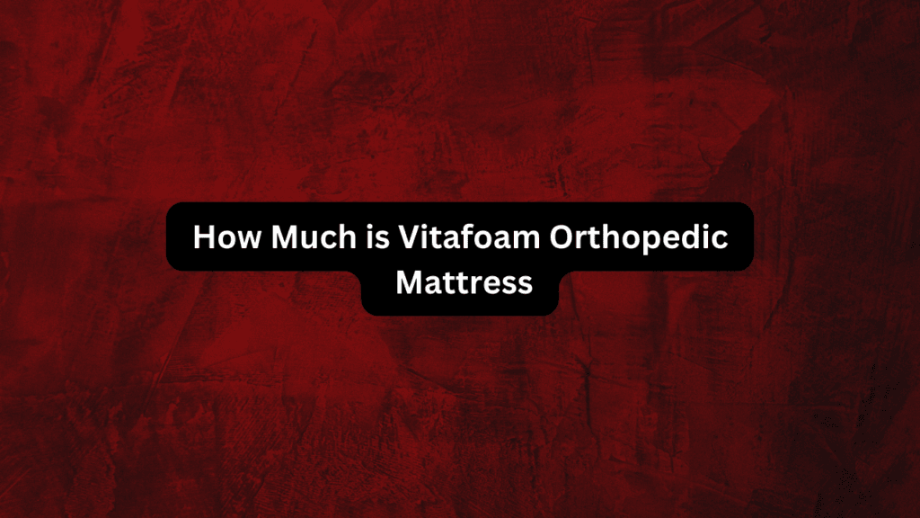 How Much is Vitafoam Orthopedic Mattress: A Comprehensive Guide 2 How Much is Vitafoam Orthopedic Mattress