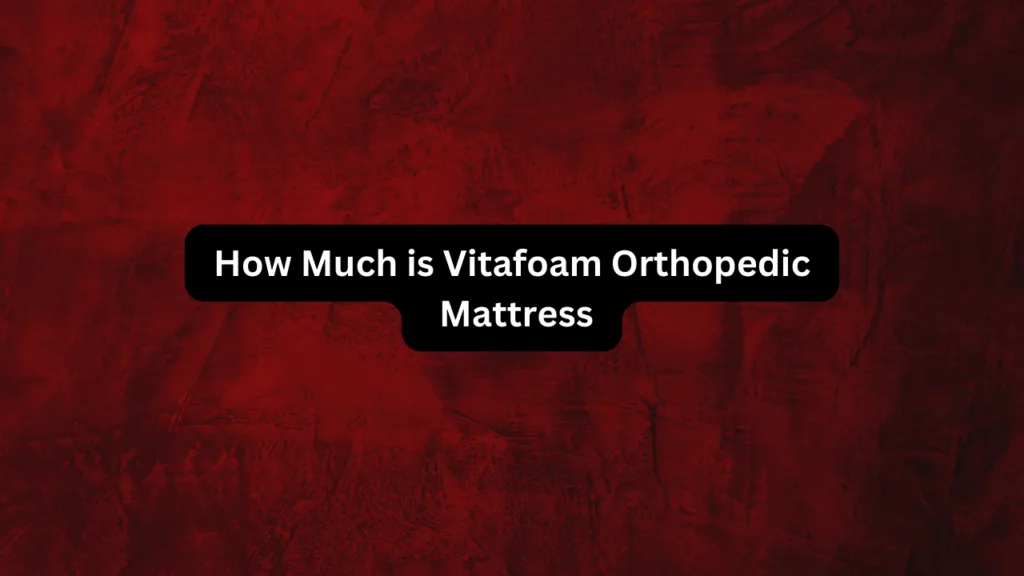 How Much is Vitafoam Orthopedic Mattress: A Comprehensive Guide 2 How Much is Vitafoam Orthopedic Mattress