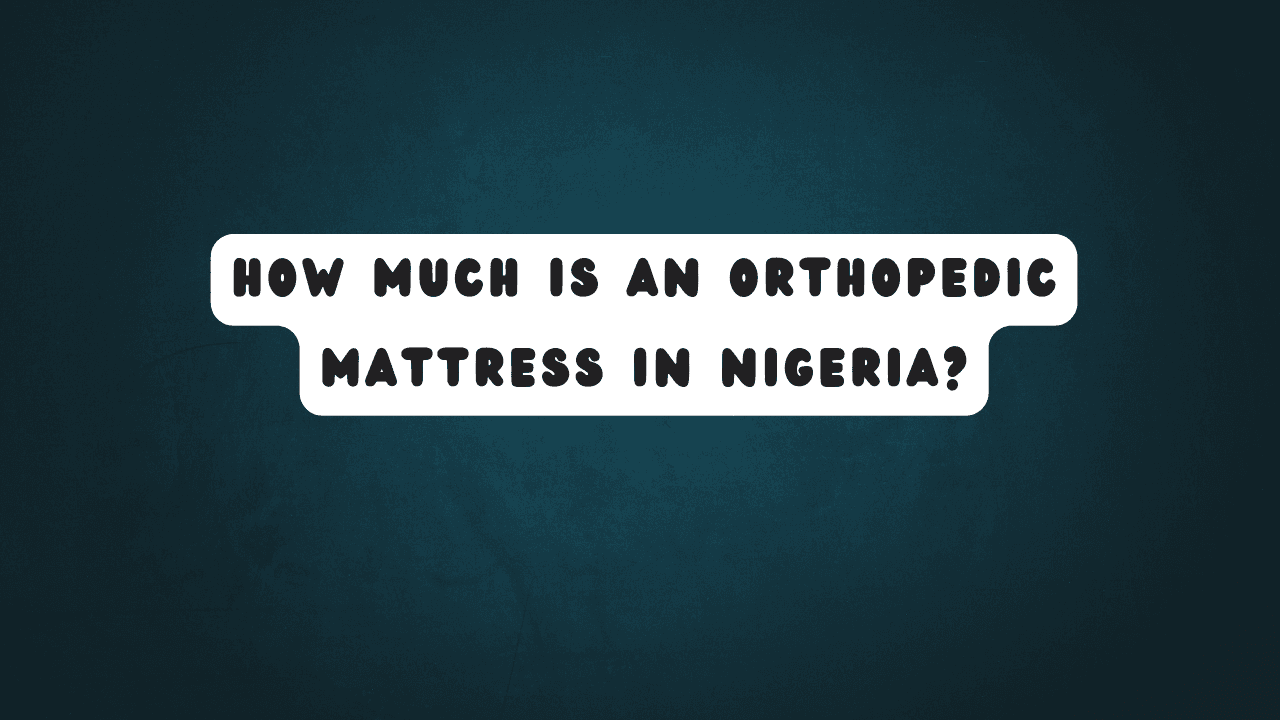 How Much is an Orthopedic Mattress in Nigeria? 9 How Much is an Orthopedic Mattress in Nigeria?