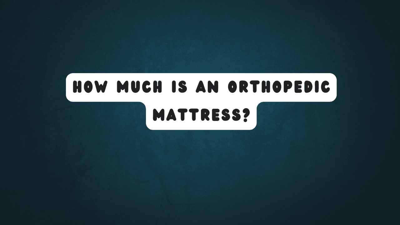 How Much is an Orthopedic Mattress? 7 How Much is an Orthopedic Mattress?