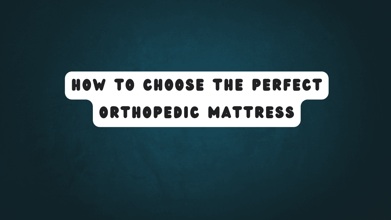How to Choose the Perfect Orthopedic Mattress