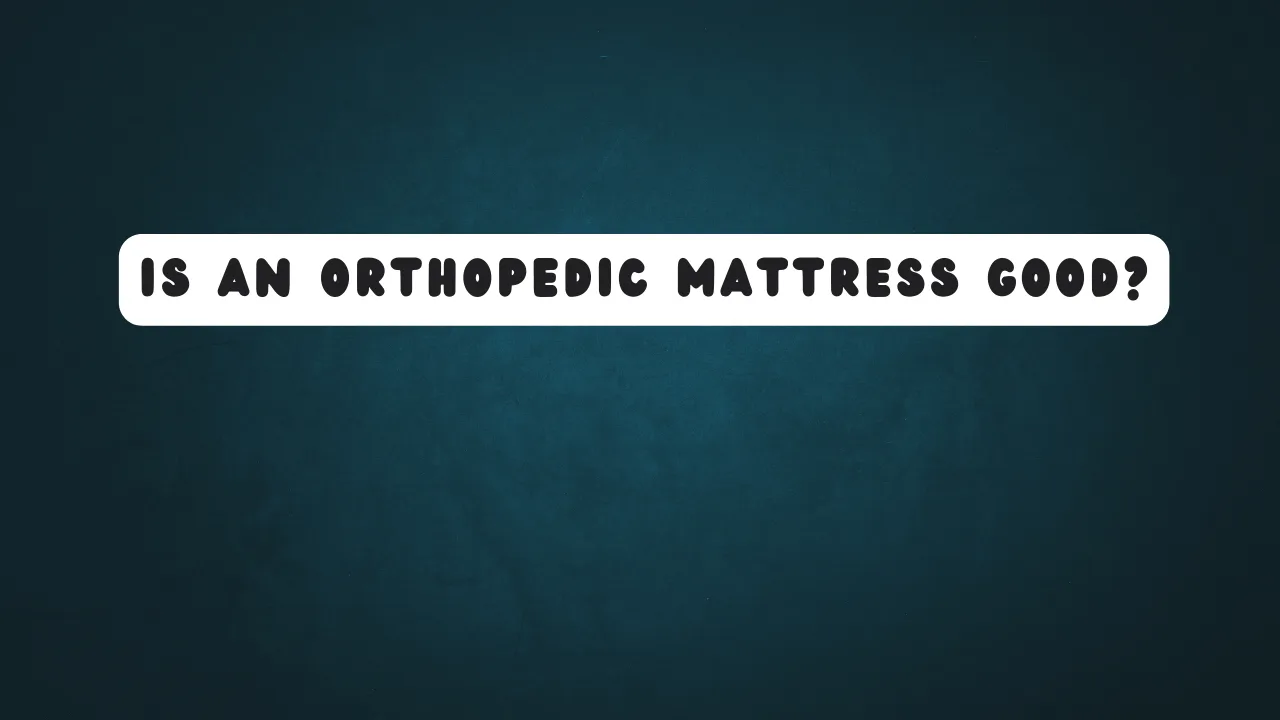 Is an Orthopedic Mattress Good
